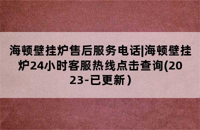 海顿壁挂炉售后服务电话|海顿壁挂炉24小时客服热线点击查询(2023-已更新）